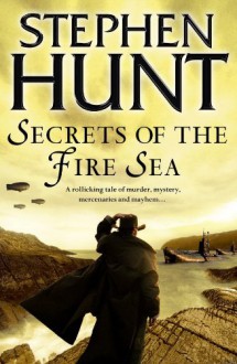 Secrets Of The Fire Sea - Stephen Hunt