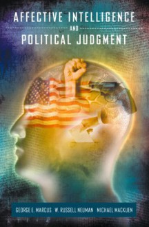 Affective Intelligence and Political Judgment - George E. Marcus, W. Russell Neuman, Michael MacKuen