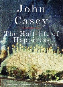 Half-life of Happiness, The - John Casey