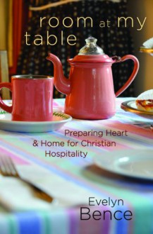 Room at My Table: Preparing Heart and Home for Christian Hospitality - Evelyn Bence