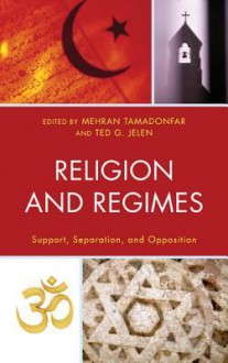 Religion and Regimes: Support, Separation, and Opposition - Ted G Jelen, Mehran Tamadonfar, Rachel Blum, Clyde Wilcox, Christine A Gustafson, Christopher Marsh, Elizabeth A Oldmixon, Rebekah Samaniego, Scott Hibbard, Paul Christopher Manuel, J Christopher Soper, Joel S Fetzer, Michele Dillon