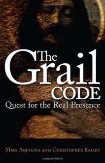 The Grail Code: Quest for the Real Presence - Mike Aquilina