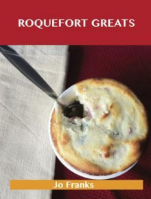 Roquefort Greats: Delicious Roquefort Recipes, the Top 52 Roquefort Recipes - Jo Franks