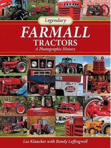 Legendary Farmall Tractors: A Photographic History - Lee Klancher, Randy Leffingwell