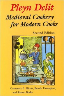 Pleyn Delit: Medieval Cookery for Modern Cooks - Constance B. Hieatt, Sharon Butler, Brenda Hosington