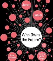 Who Owns the Future? - Jaron Lanier, Pete Simoneilli