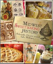 Midwest Sweet Baking History: Delectable Classics Around Lake Michigan - Jenny Lewis