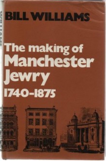 THE MAKING OF MANCHESTER JEWRY. 1740-1875. - Bill Williams