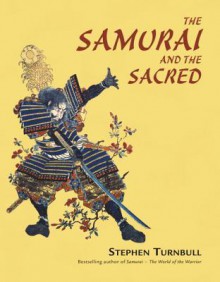 The Samurai and the Sacred: The Path of the Warrior - Stephen Turnbull