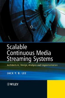 Scalable Continuous Media Streaming Systems: Architecture, Design, Analysis and Implementation - Jack Lee