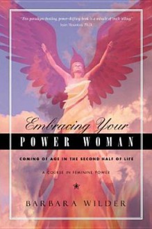 Embracing Your Power Woman: Coming of Age in the Second Half of Life: A Course in Feminine Power - Barbara Wilder