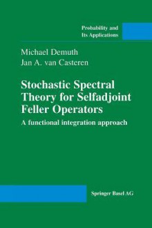 Stochastic Spectral Theory for Selfadjoint Feller Operators: A Functional Integration Approach - Michael Demuth, jan a Van Casteren