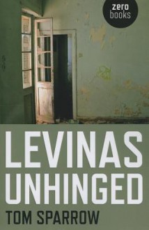 Levinas Unhinged - Tom Sparrow