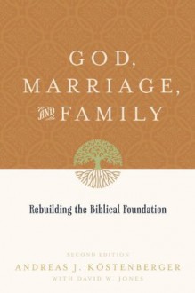 God, Marriage, and Family (Second Edition): Rebuilding the Biblical Foundation - Andreas J. Köstenberger, David W. Jones