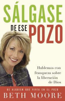 Salgase de Ese Pozo: Hablemos Con Franqueza Sobre La Liberacion de Dios - Beth Moore