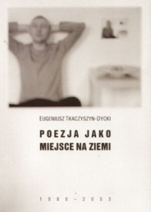 Poezja jako miejsce na ziemi (1989-2003) - Eugeniusz Tkaczyszyn-Dycki