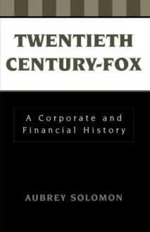 Twentieth Century-Fox: A Corporate and Financial History - Aubrey Solomon