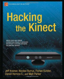 Hacking The Kinect - Jeff Kramer, Matt Parker, Daniel Castro, Nicolas Burrus, Florian Echtler