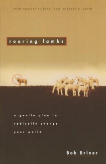 Roaring Lambs: A Gentle Plan to Radically Change Your World - Bob Briner