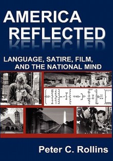 America Reflected: Language, Satire, Film, and the National Mind - Peter C. Rollins