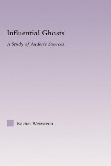 Influential Ghosts: A Study of Auden's Sources - Rachel Wetzsteon