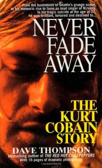 Never Fade Away: The Kurt Cobain Story - Dave Thompson