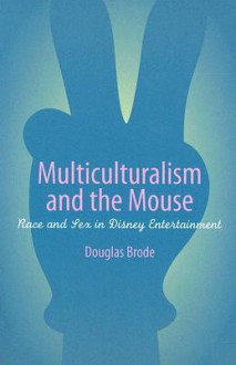 Multiculturalism and the Mouse: Race and Sex in Disney Entertainment - Douglas Brode