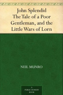 John Splendid The Tale of a Poor Gentleman, and the Little Wars of Lorn - Neil Munro