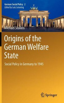 Origins of the German Welfare State: Social Policy in Germany to 1945 (German Social Policy) - Michael Stolleis