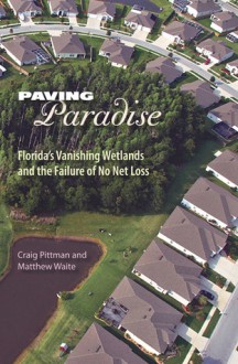 Paving Paradise: Florida's Vanishing Wetlands and the Failure of No Net Loss - Craig Pittman, Matthew Waite