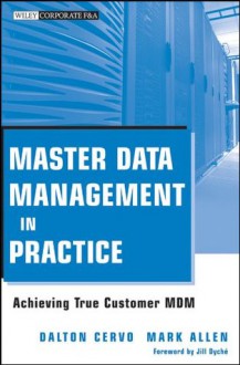 Master Data Management in Practice: Achieving True Customer MDM (Wiley Corporate F&A) - Dalton Cervo, Mark Allen, Jill Dyché