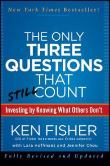 The Only Three Questions That Still Count: Investing by Knowing What Others Don't - Kenneth L. Fisher, Jennifer Chou, Lara Hoffmans