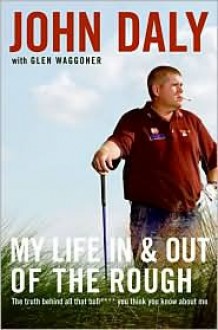 My Life in and Out of the Rough - John Daly, Glen Waggoner