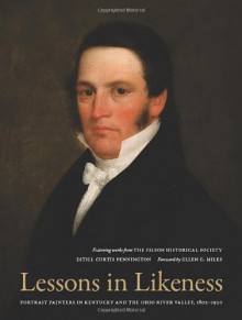 Lessons in Likeness: Portrait Painters in Kentucky and the Ohio River Valley, 1802-1920 - Estill Curtis Pennington, Ellen G. Miles