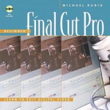 Beginner's Final Cut Pro: Learn to Edit Digital Video - Michael Rubin