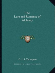 The Lure and Romance of Alchemy - C.J.S. Thompson