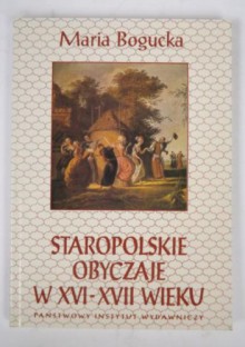 Staropolskie obyczaje w XVI-XVII wieku - Maria Bogucka