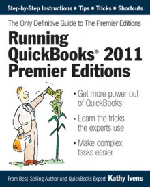 Running QuickBooks 2011 Premier Editions: The Only Definitive Guide to the Premier Editions - Kathy Ivens