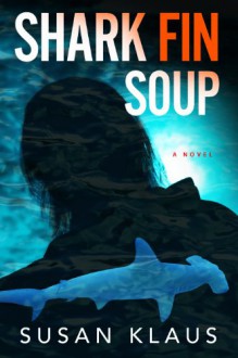 Shark Fin Soup: A Novel - Susan Klaus