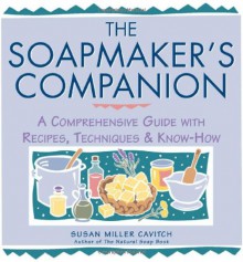 The Soapmaker's Companion: A Comprehensive Guide with Recipes, Techniques & Know-How (Natural Body Series - The Natural Way to Enhance Your Life) - Susan Miller Cavitch