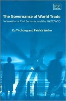 The Governance of World Trade: International Civil Servants and the GATT/Wto - Yi-Chong Xu, Edward Elgar, Patrick Weller