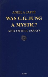 Was C.G. Jung a Mystic and Other Essays - Aniela Jaffé