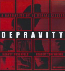 Depravity: A Narrative of 16 Serial Killers - Harvey Rosenfeld