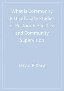 What Is Community Justice?: Case Studies of Restorative Justice and Community Supervision - David R. Karp, Todd R. Clear