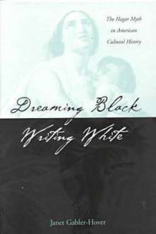 Dreaming Black/ Writing White: The Hagar Myth American Cultural History - Janet Gabler-Hover