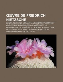 Uvre de Friedrich Nietzsche: G N Alogie de La Morale, La Volont de Puissance, Ainsi Parlait Zarathoustra, L'Ant Christ - Source Wikipedia