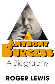 Anthony Burgess: A Biography - Roger Lewis