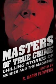 Masters of True Crime: Chilling Stories of Murder and the Macabre - R. Barri Flowers