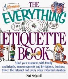 The Everything Etiquette Book: Mind Your Manners, with Family and Friends, Announcements and Invitations, Business, Travel, the Internet and Every Ot (Everything (Reference)) - Nat Segaloff, Bill Morrison, Barry Littmann