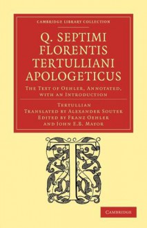 Q. Septimi Florentis Tertulliani Apologeticus - Tertullian, Franz Oehler, John E. B. Mayor